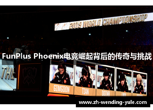 FunPlus Phoenix电竞崛起背后的传奇与挑战