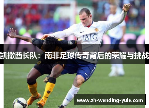 凯撒酋长队：南非足球传奇背后的荣耀与挑战