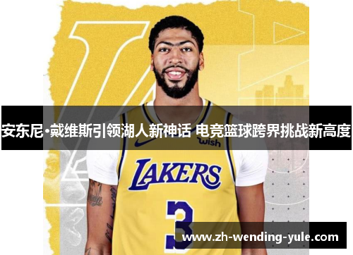 安东尼·戴维斯引领湖人新神话 电竞篮球跨界挑战新高度