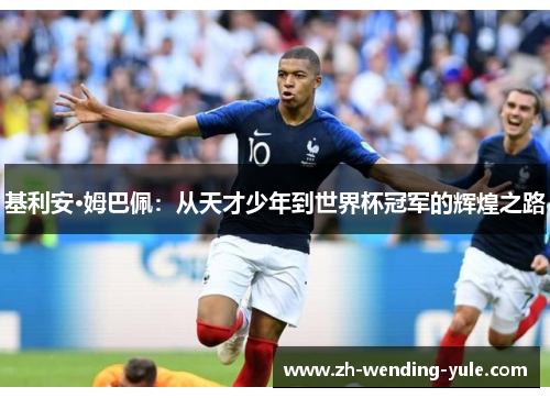 基利安·姆巴佩：从天才少年到世界杯冠军的辉煌之路