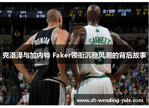 克洛泽与加内特 Faker领衔沉稳风潮的背后故事